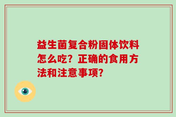 益生菌复合粉固体饮料怎么吃？正确的食用方法和注意事项？