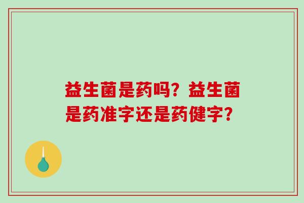 益生菌是药吗？益生菌是药准字还是药健字？