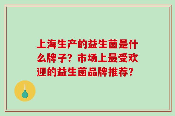 上海生产的益生菌是什么牌子？市场上受欢迎的益生菌品牌推荐？