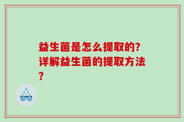 益生菌是怎么提取的？详解益生菌的提取方法？