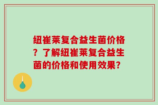 纽崔莱复合益生菌价格？了解纽崔莱复合益生菌的价格和使用效果？