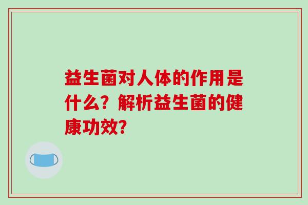 益生菌对人体的作用是什么？解析益生菌的健康功效？