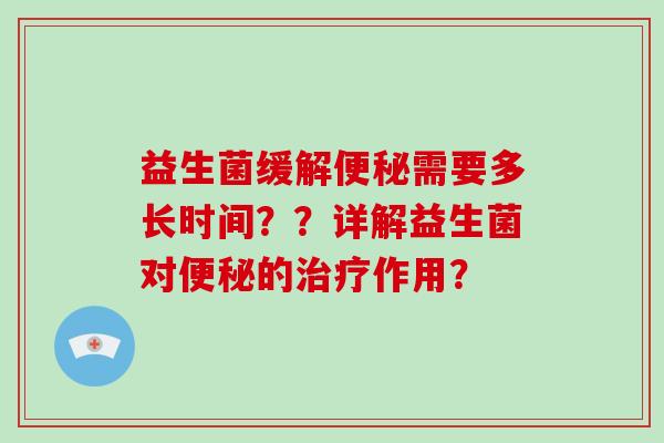 益生菌缓解需要多长时间？？详解益生菌对的作用？