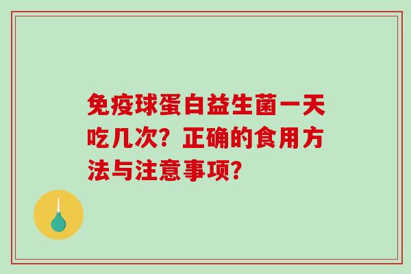 免疫球蛋白益生菌一天吃几次？正确的食用方法与注意事项？