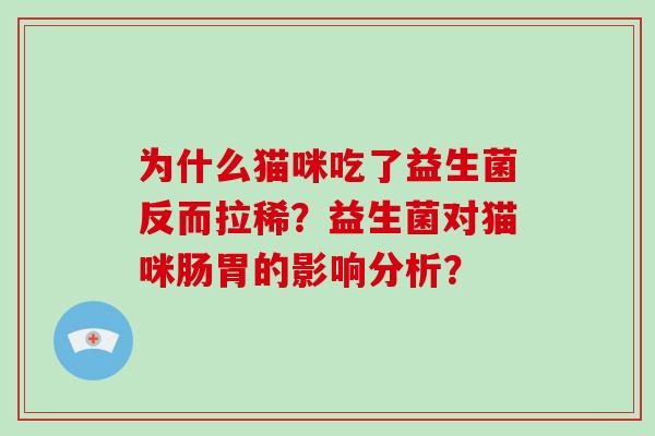 为什么猫咪吃了益生菌反而拉稀？益生菌对猫咪肠胃的影响分析？