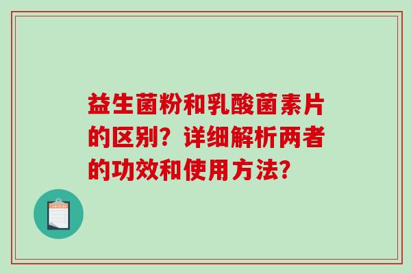 益生菌粉和乳酸菌素片的区别？详细解析两者的功效和使用方法？