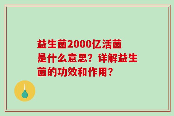 益生菌2000亿活菌是什么意思？详解益生菌的功效和作用？
