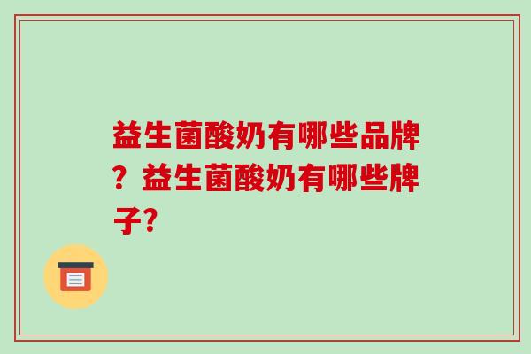 益生菌酸奶有哪些品牌？益生菌酸奶有哪些牌子？