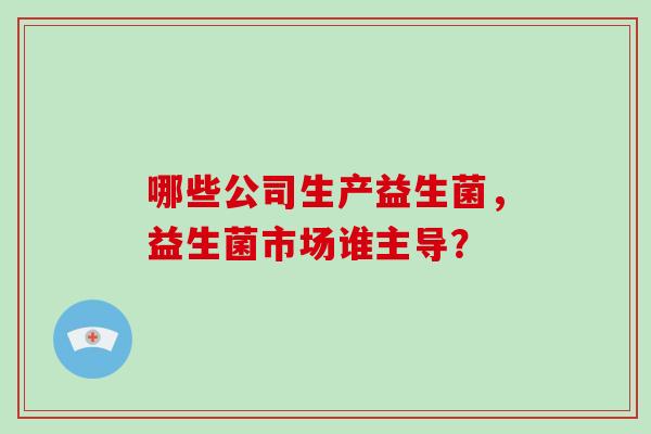 哪些公司生产益生菌，益生菌市场谁主导？