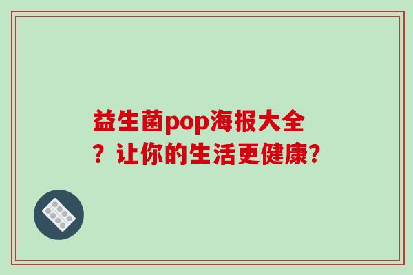 益生菌pop海报大全？让你的生活更健康？