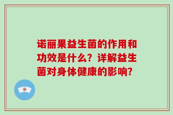 诺丽果益生菌的作用和功效是什么？详解益生菌对身体健康的影响？