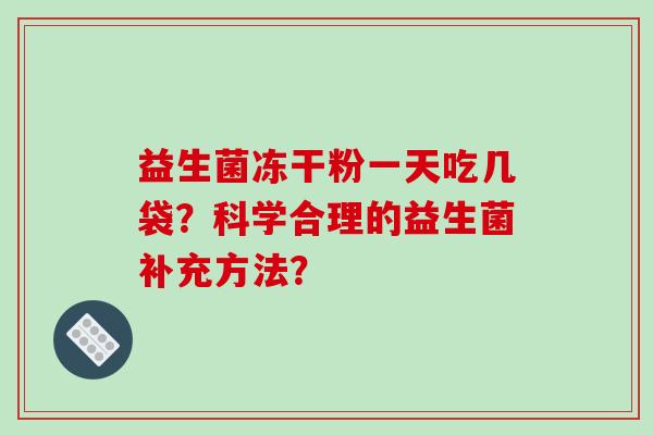 益生菌冻干粉一天吃几袋？科学合理的益生菌补充方法？