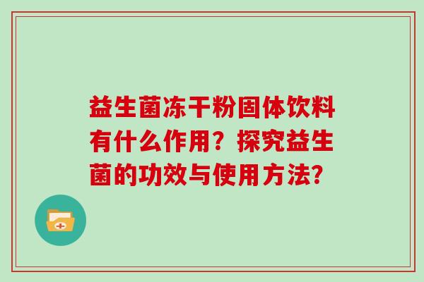 益生菌冻干粉固体饮料有什么作用？探究益生菌的功效与使用方法？