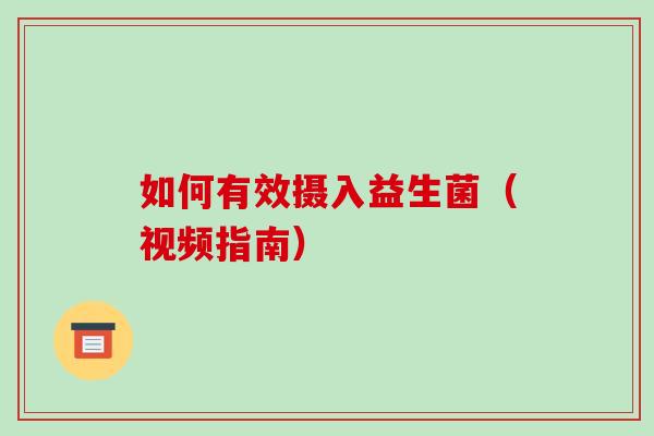 如何有效摄入益生菌（视频指南）