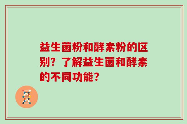 益生菌粉和酵素粉的区别？了解益生菌和酵素的不同功能？