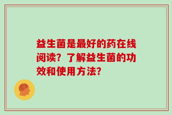 益生菌是好的药在线阅读？了解益生菌的功效和使用方法？