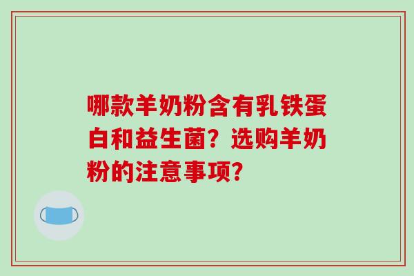 哪款羊奶粉含有乳铁蛋白和益生菌？选购羊奶粉的注意事项？