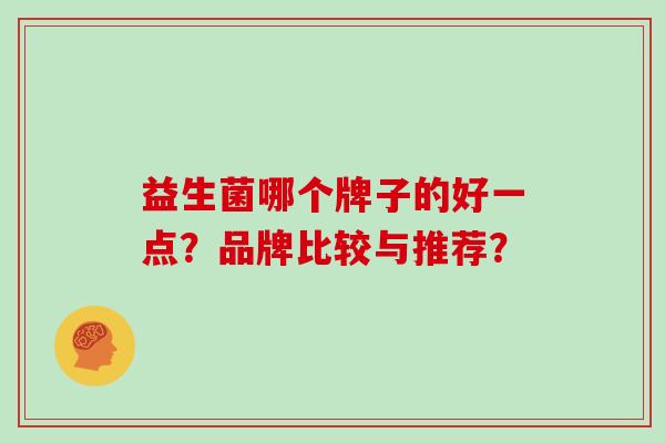 益生菌哪个牌子的好一点？品牌比较与推荐？