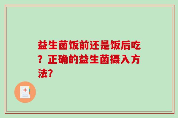 益生菌饭前还是饭后吃？正确的益生菌摄入方法？