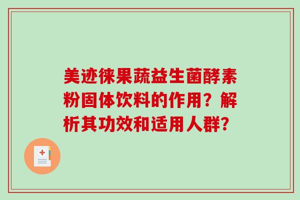 美迹徕果蔬益生菌酵素粉固体饮料的作用?解析其功效和适用人群? 美迹徕果蔬益生菌酵素粉固体饮料的作用?解析其功效和适用人群?