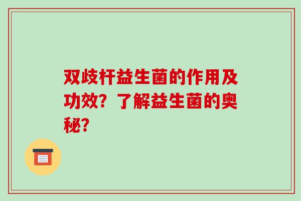 双歧杆益生菌的作用及功效？了解益生菌的奥秘？