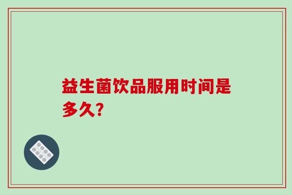 益生菌饮品服用时间是多久？