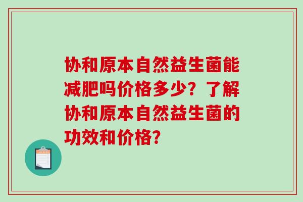 协和原本自然益生菌能减肥吗价格多少？了解协和原本自然益生菌的功效和价格？