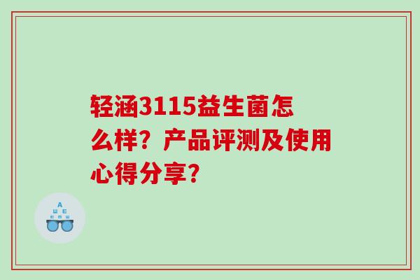 轻涵3115益生菌怎么样？产品评测及使用心得分享？