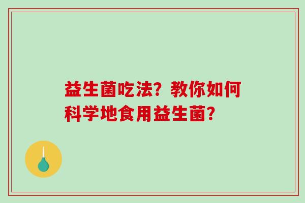 益生菌吃法？教你如何科学地食用益生菌？