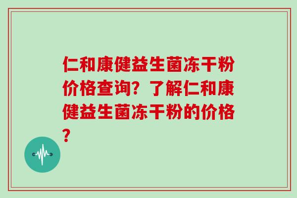 仁和康健益生菌冻干粉价格查询？了解仁和康健益生菌冻干粉的价格？