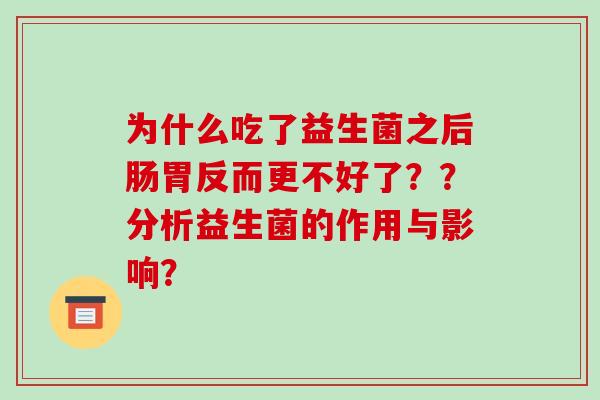 为什么吃了益生菌之后肠胃反而更不好了？？分析益生菌的作用与影响？