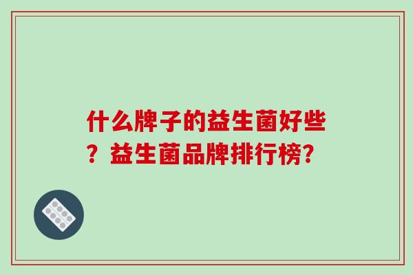 什么牌子的益生菌好些？益生菌品牌排行榜？