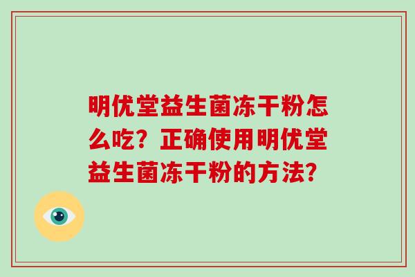 明优堂益生菌冻干粉怎么吃？正确使用明优堂益生菌冻干粉的方法？