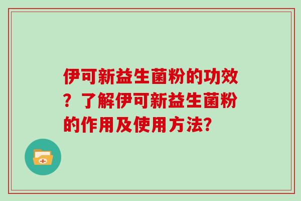伊可新益生菌粉的功效？了解伊可新益生菌粉的作用及使用方法？