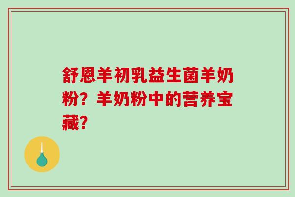 舒恩羊初乳益生菌羊奶粉？羊奶粉中的营养宝藏？