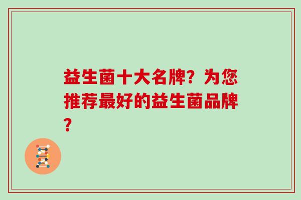 益生菌十大名牌？为您推荐好的益生菌品牌？