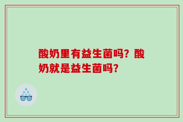 酸奶里有益生菌吗？酸奶就是益生菌吗？