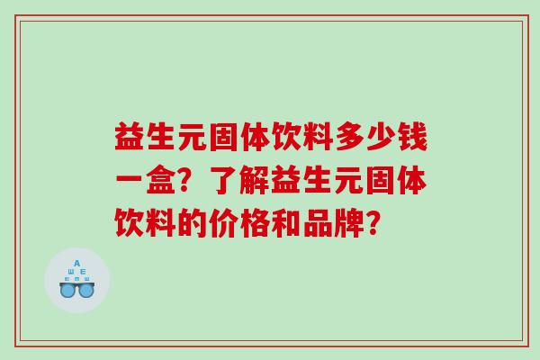 益生元固体饮料多少钱一盒？了解益生元固体饮料的价格和品牌？