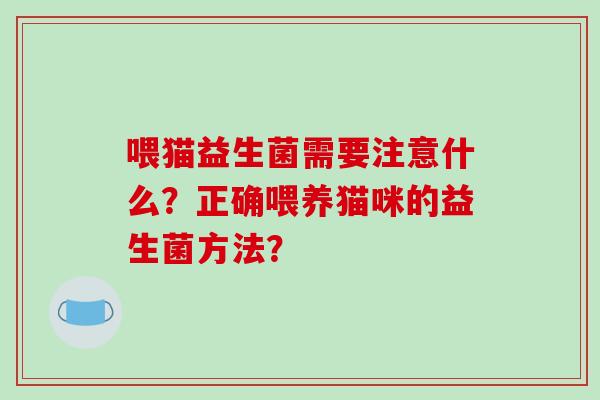 喂猫益生菌需要注意什么？正确喂养猫咪的益生菌方法？