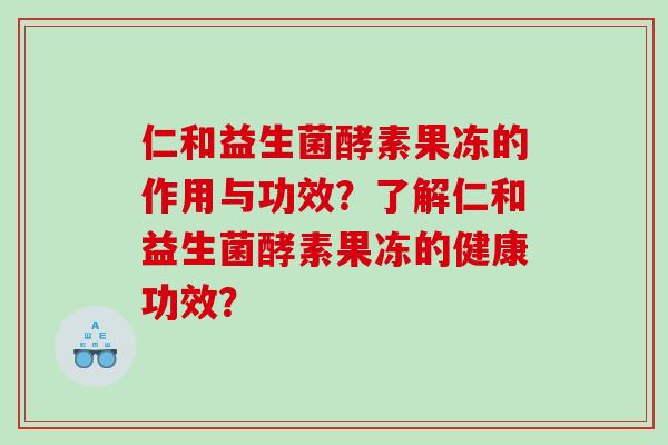 仁和益生菌酵素果冻的作用与功效？了解仁和益生菌酵素果冻的健康功效？