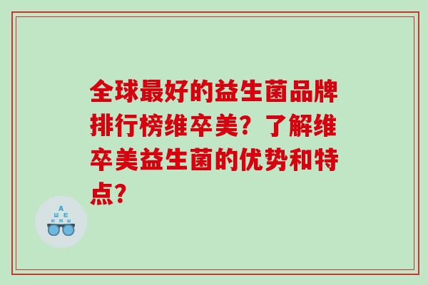 全球最好的益生菌品牌排行榜维卒美？了解维卒美益生菌的优势和特点？