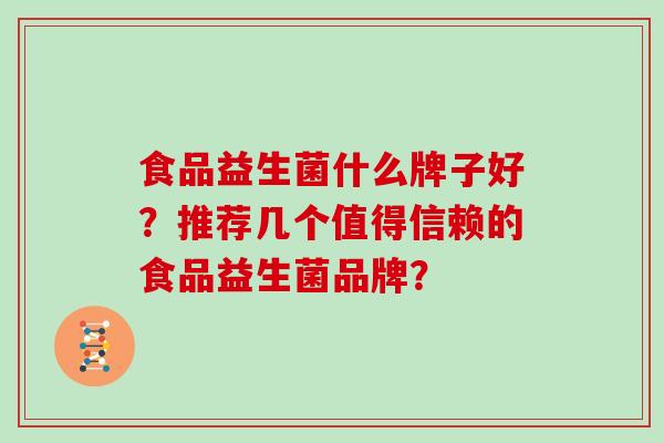 食品益生菌什么牌子好？推荐几个值得信赖的食品益生菌品牌？