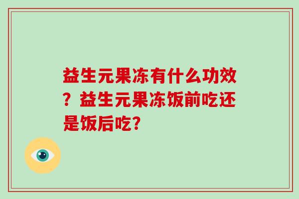 益生元果冻有什么功效？益生元果冻饭前吃还是饭后吃？