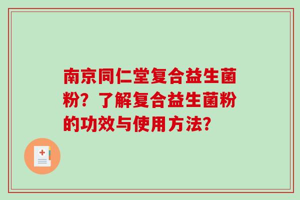 南京同仁堂复合益生菌粉？了解复合益生菌粉的功效与使用方法？