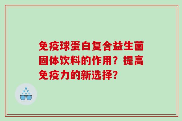 球蛋白复合益生菌固体饮料的作用？提高力的新选择？