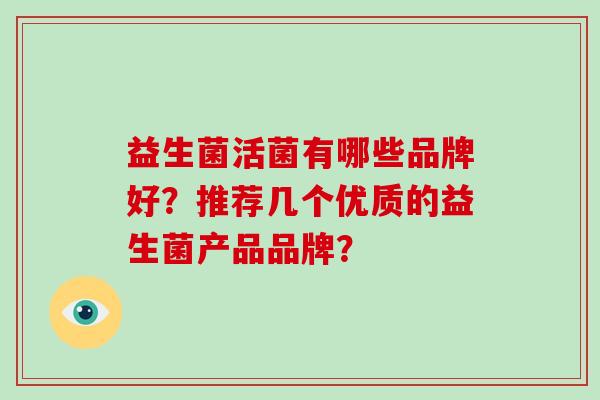 益生菌活菌有哪些品牌好？推荐几个优质的益生菌产品品牌？