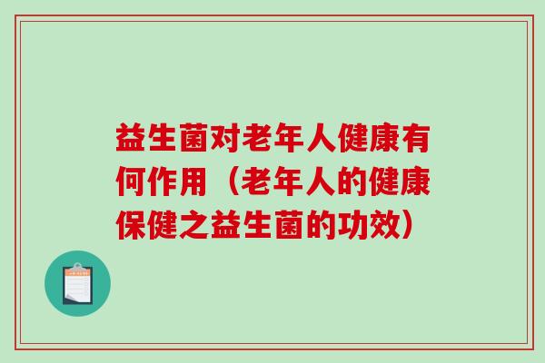 益生菌对老年人健康有何作用（老年人的健康保健之益生菌的功效）