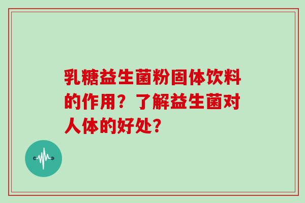 乳糖益生菌粉固体饮料的作用？了解益生菌对人体的好处？