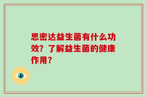 思密达益生菌有什么功效？了解益生菌的健康作用？