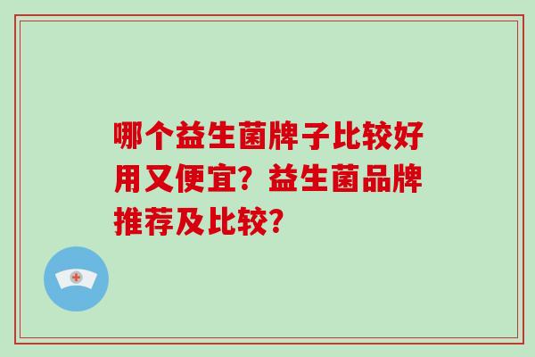 哪个益生菌牌子比较好用又便宜？益生菌品牌推荐及比较？